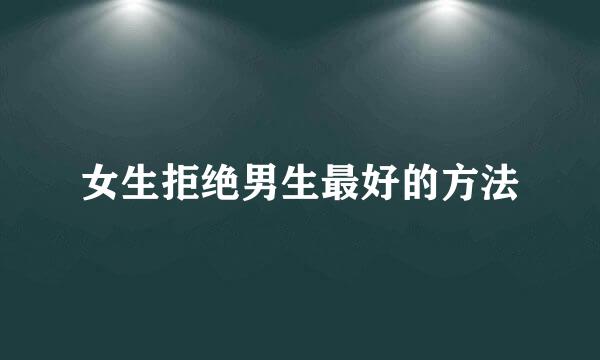 女生拒绝男生最好的方法