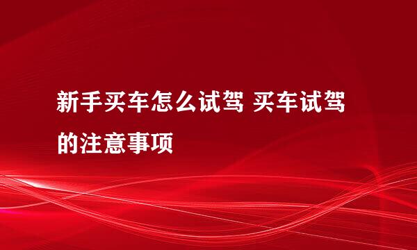 新手买车怎么试驾 买车试驾的注意事项