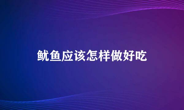 鱿鱼应该怎样做好吃