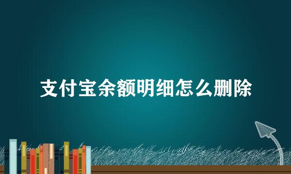 支付宝余额明细怎么删除