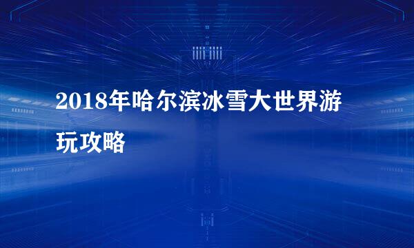 2018年哈尔滨冰雪大世界游玩攻略