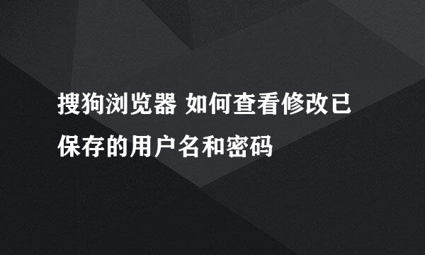 搜狗浏览器 如何查看修改已保存的用户名和密码