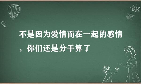 不是因为爱情而在一起的感情，你们还是分手算了