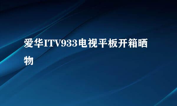 爱华ITV933电视平板开箱晒物