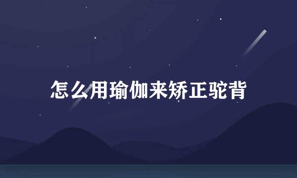 怎么用瑜伽来矫正驼背