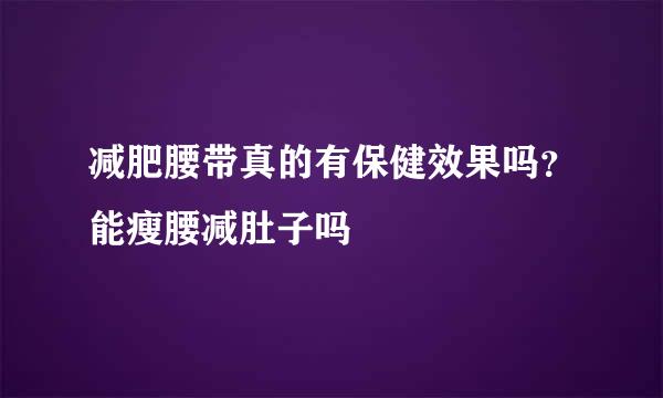 减肥腰带真的有保健效果吗？能瘦腰减肚子吗