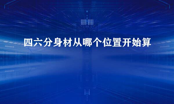 四六分身材从哪个位置开始算