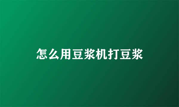 怎么用豆浆机打豆浆