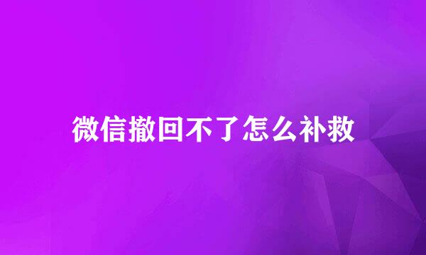 微信撤回不了怎么补救