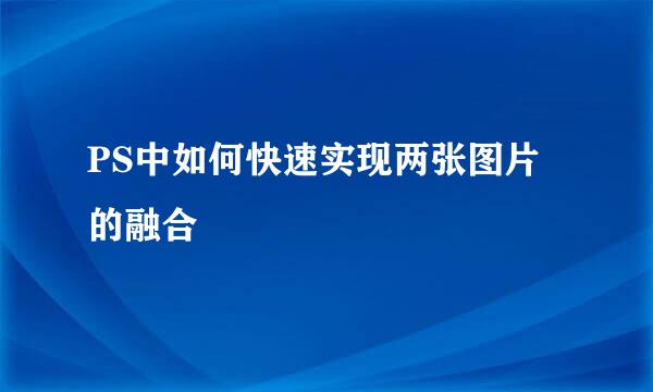 PS中如何快速实现两张图片的融合