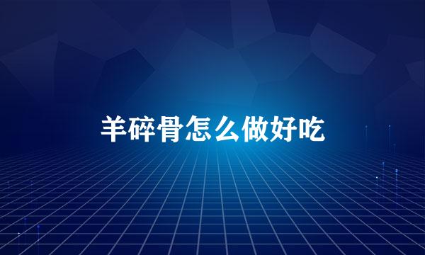 羊碎骨怎么做好吃