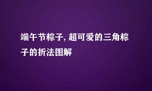 端午节粽子, 超可爱的三角粽子的折法图解