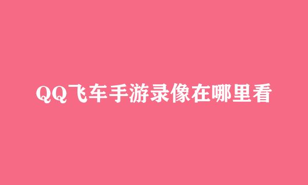 QQ飞车手游录像在哪里看
