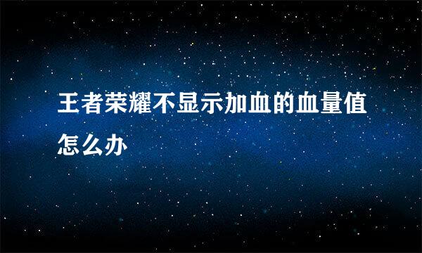 王者荣耀不显示加血的血量值怎么办