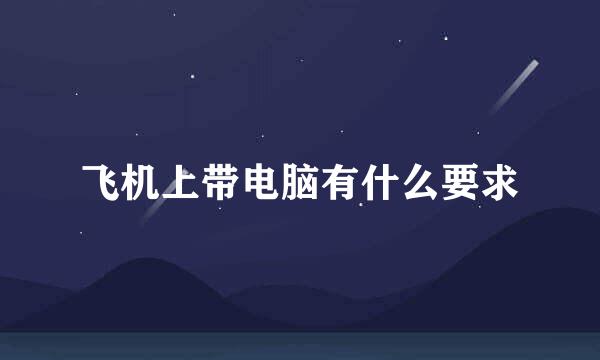 飞机上带电脑有什么要求