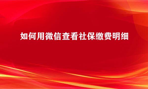 如何用微信查看社保缴费明细