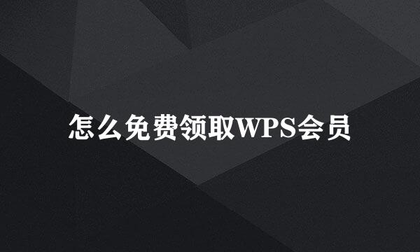 怎么免费领取WPS会员