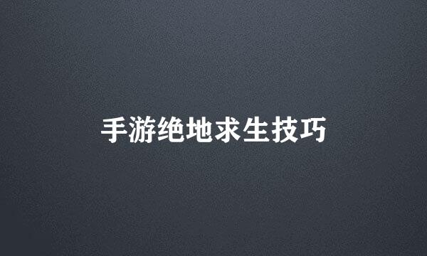 手游绝地求生技巧