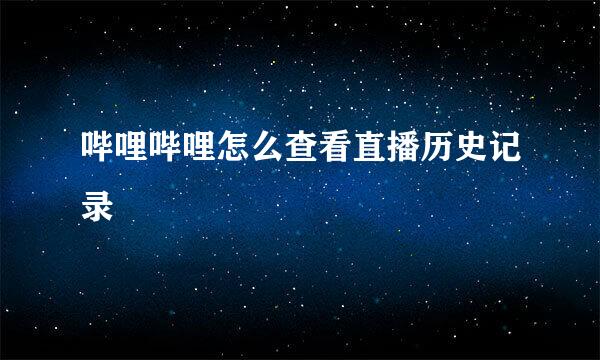 哔哩哔哩怎么查看直播历史记录