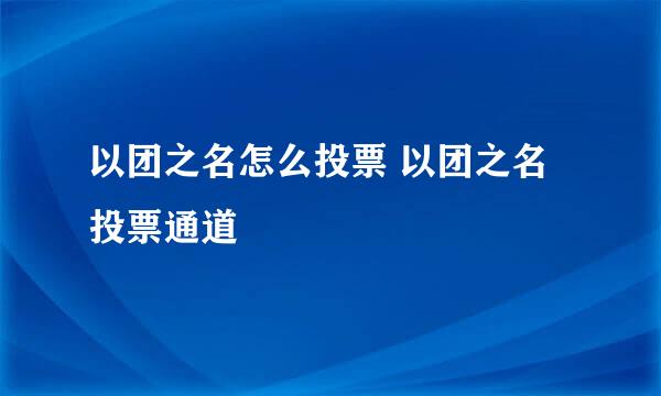 以团之名怎么投票 以团之名投票通道
