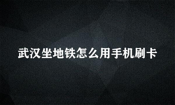 武汉坐地铁怎么用手机刷卡
