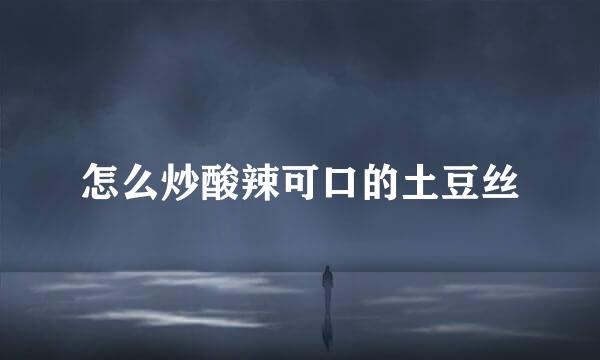 怎么炒酸辣可口的土豆丝