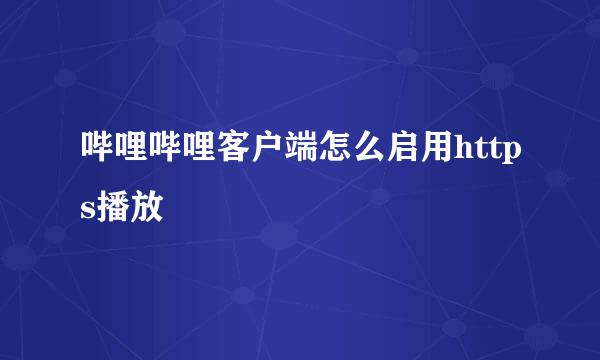 哔哩哔哩客户端怎么启用https播放