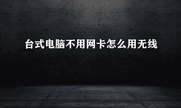台式电脑不用网卡怎么用无线