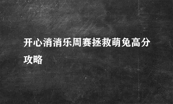 开心消消乐周赛拯救萌兔高分攻略