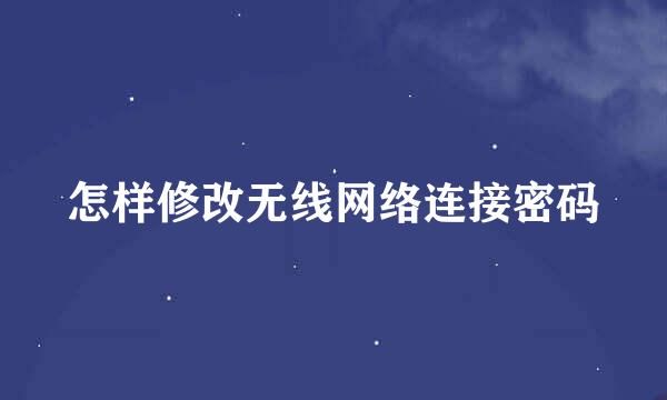 怎样修改无线网络连接密码
