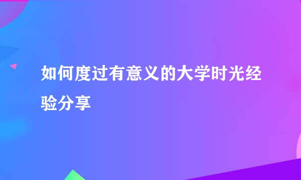 如何度过有意义的大学时光经验分享
