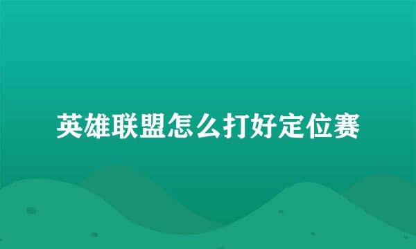 英雄联盟怎么打好定位赛