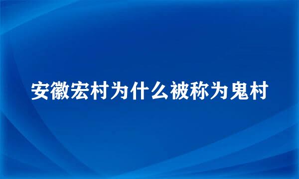安徽宏村为什么被称为鬼村