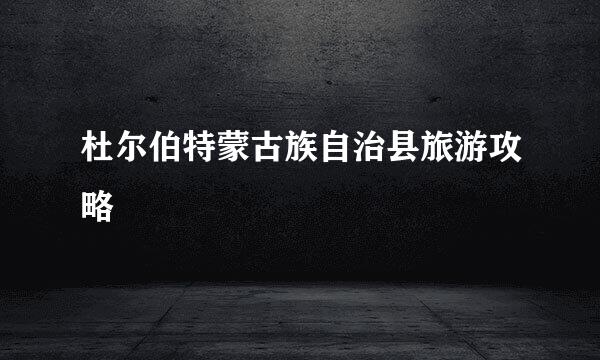 杜尔伯特蒙古族自治县旅游攻略