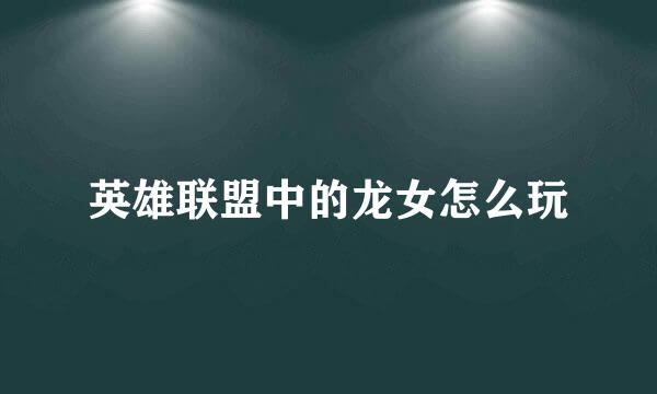 英雄联盟中的龙女怎么玩