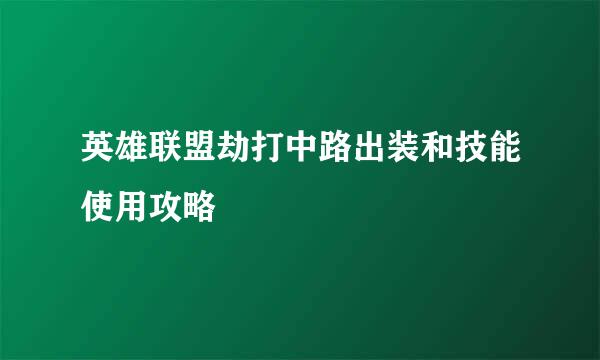 英雄联盟劫打中路出装和技能使用攻略