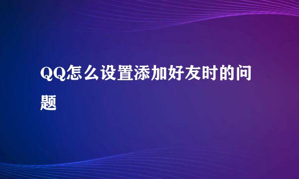 QQ怎么设置添加好友时的问题