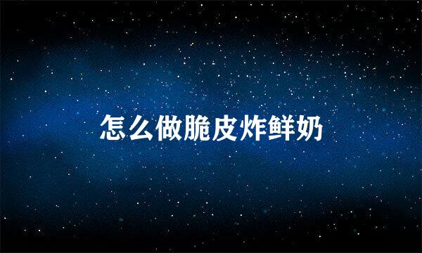 怎么做脆皮炸鲜奶