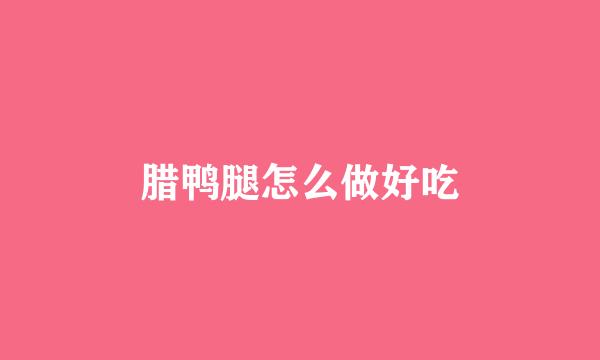 腊鸭腿怎么做好吃
