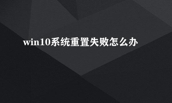 win10系统重置失败怎么办