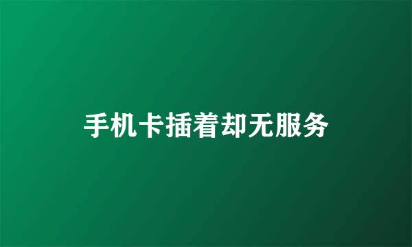手机卡插着却无服务