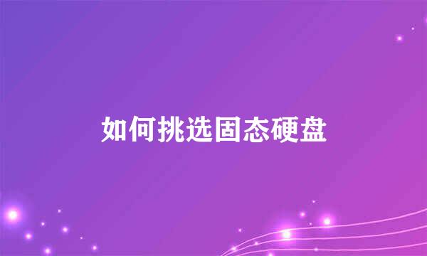 如何挑选固态硬盘