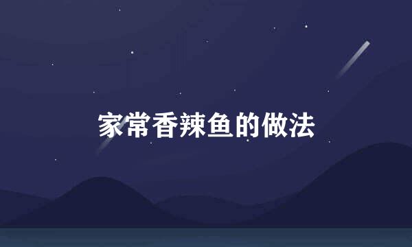 家常香辣鱼的做法