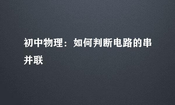 初中物理：如何判断电路的串并联