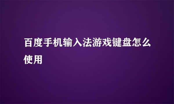 百度手机输入法游戏键盘怎么使用