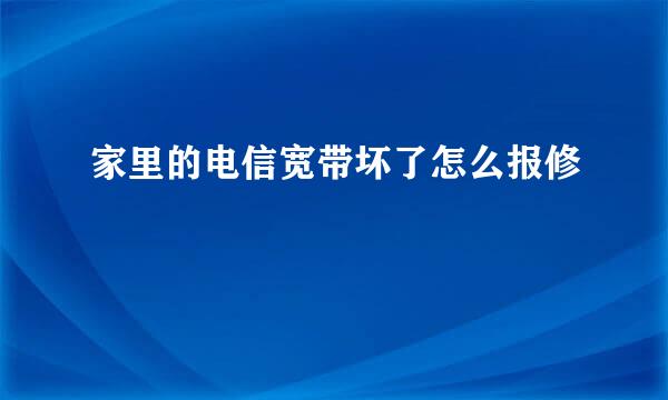 家里的电信宽带坏了怎么报修