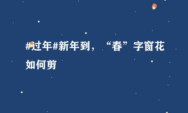 #过年#新年到，“春”字窗花如何剪