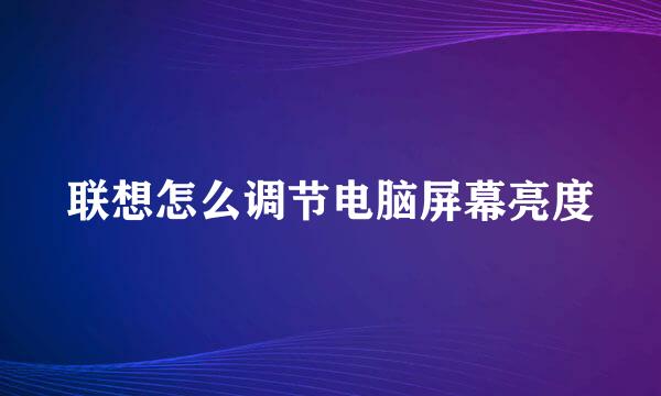 联想怎么调节电脑屏幕亮度