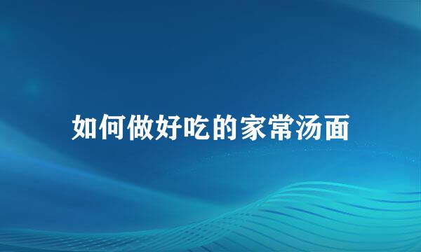 如何做好吃的家常汤面