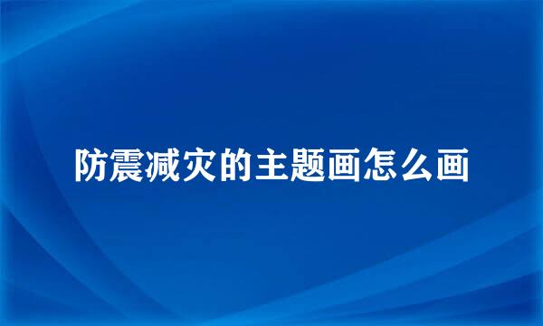 防震减灾的主题画怎么画